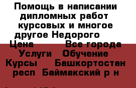 Помощь в написании дипломных работ, курсовых и многое другое.Недорого!!! › Цена ­ 300 - Все города Услуги » Обучение. Курсы   . Башкортостан респ.,Баймакский р-н